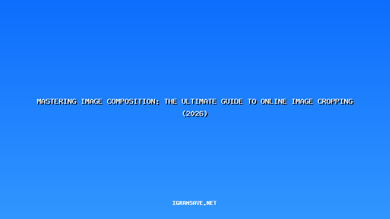 Mastering Image Composition: The Ultimate Guide to Online Image Cropping (2026)